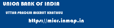 UNION BANK OF INDIA  UTTAR PRADESH MEERUT KHATAULI   micr code